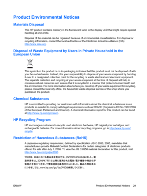 Page 35
Product Environmental Notices
Materials Disposal
This HP product contains mercury in the fluorescent lamp in the display LCD that might require special
handling at end-of-life.
Disposal of this material can be regulated becaus e of environmental considerations. For disposal or
recycling information, contact the local authoriti es or the Electronic Industries Alliance (EIA)
http://www.eiae.org.
Disposal of Waste Equi pment by Users in Private Household in the
European Union
This symbol on the product or...