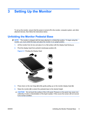 Page 133 Setting Up the Monitor
To set up the monitor, ensure that the power is turned off to the monitor, computer system, and other
attached devices, then follow the instructions below.
Unfolding the Monitor Pedestal Base
NOTE:The monitor is shipped with the base attached in a folded-flat position. To begin using the
monitor, you must unfold the base and place the monitor in an upright position.
1.Lift the monitor from its box and place it on a flat surface with the display head facing up.
2.Pivot the display...