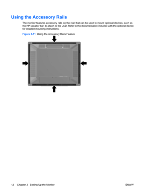 Page 20Using the Accessory Rails
The monitor features accessory rails on the rear that can be used to mount optional devices, such as
the HP speaker bar, to attach to the LCD. Refer to the documentation included with the optional device
for detailed mounting instructions.
Figure 3-11  Using the Accessory Rails Feature
12 Chapter 3   Setting Up the Monitor ENWW
 