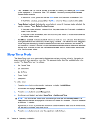 Page 34●OSD Lockout—The OSD can be enabled or disabled by pressing and holding the Menu button
on the front panel for 10 seconds. If the OSD is locked, the warning message OSD Lockout
displays for ten seconds.
◦If the OSD is locked, press and hold the Menu button for 10 seconds to unlock the OSD.
◦If the OSD is unlocked, press and hold the Menu button for 10 seconds to lock the OSD.
●Power Button Lockout—Indicates the power button is locked. If the power button is locked, the
warning message Power Button...