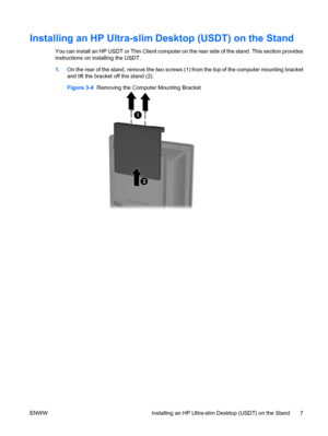 Page 15Installing an HP Ultra-slim Desktop (USDT) on the Stand
You can install an HP USDT or Thin Client computer on the rear side of the stand. This section provides
instructions on installing the USDT.
1.On the rear of the stand, remove the two screws (1) from the top of the computer mounting bracket
and lift the bracket off the stand (2).
Figure 3-4  Removing the Computer Mounting Bracket
ENWW Installing an HP Ultra-slim Desktop (USDT) on the Stand 7
 