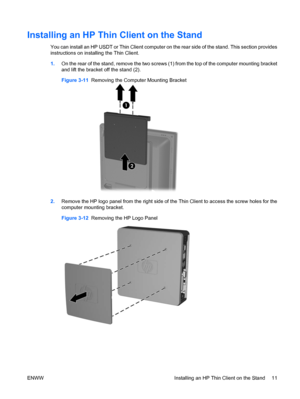 Page 19Installing an HP Thin Client on the Stand
You can install an HP USDT or Thin Client computer on the rear side of the stand. This section provides
instructions on installing the Thin Client.
1.On the rear of the stand, remove the two screws (1) from the top of the computer mounting bracket
and lift the bracket off the stand (2).
Figure 3-11  Removing the Computer Mounting Bracket
2.Remove the HP logo panel from the right side of the Thin Client to access the screw holes for the
computer mounting bracket....