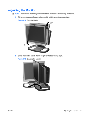 Page 23Adjusting the Monitor
NOTE:Your monitor model may look different than the model in the following illustrations.
1.Tilt the monitors panel forward or backward to set it to a comfortable eye level.
Figure 3-18  Tilting the Monitor
2.Swivel the monitor base to the left or right for the best viewing angle.
Figure 3-19  Swiveling the Monitor
ENWWAdjusting the Monitor 15
 