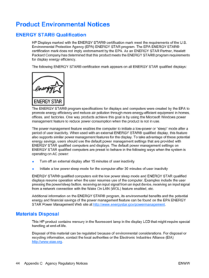 Page 52Product Environmental Notices
ENERGY STAR® Qualification
HP Displays marked with the ENERGY STAR® certification mark meet the requirements of the U.S.
Environmental Protection Agency (EPA) ENERGY STAR program. The EPA ENERGY STAR®
certification mark does not imply endorsement by the EPA. As an ENERGY STAR Partner, Hewlett
Packard Company has determined that this product meets the ENERGY STAR® program requirements
for display energy efficiency.
The following ENERGY STAR® certification mark appears on all...