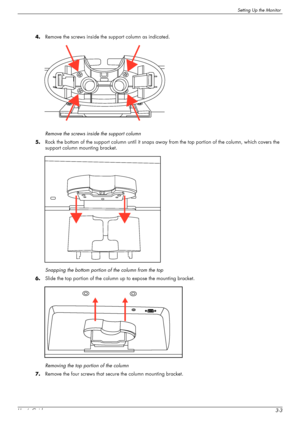 Page 13Setting Up the Monitor
User’s Guide3-3 4.Remove the screws inside the support column as indicated.
Remove the screws inside the support column 
5.Rock the bottom of the support column until it snaps away from the top portion of the column, which covers the 
support column mounting bracket.
Snapping the bottom portion of the column from the top
6.Slide the top portion of the column up to expose the mounting bracket.
Removing the top portion of the column
7.Remove the four screws that secure the column...