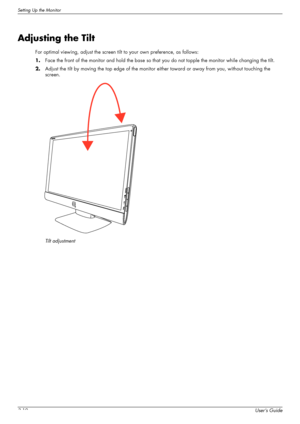 Page 20Setting Up the Monitor
3-10User’s Guide
Adjusting the Tilt
For optimal viewing, adjust the screen tilt to your own preference, as follows:
1.Face the front of the monitor and hold the base so that you do not topple the monitor while changing the tilt.
2.Adjust the tilt by moving the top edge of the monitor either toward or away from you, without touching the 
screen.
Tilt adjustment
 