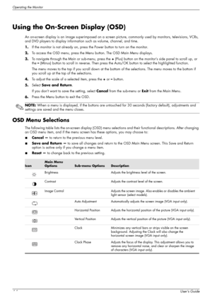 Page 24Operating the Monitor
4-4User’s Guide
Using the On-Screen Display (OSD)
An on-screen display is an image superimposed on a screen picture, commonly used by monitors, televisions, VCRs, 
and DVD players to display information such as volume, channel, and time.
1.If the monitor is not already on, press the Power button to turn on the monitor.
2.To access the OSD menu, press the Menu button. The OSD Main Menu displays.
3.To navigate through the Main or sub-menu, press the + (Plus) button on the monitor’s...