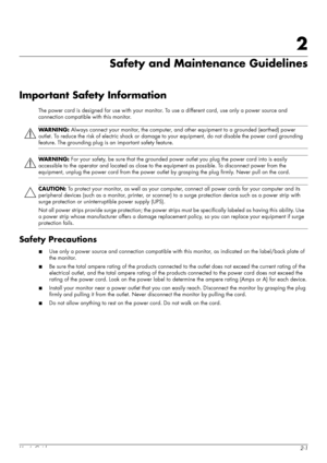 Page 9User’s Guide2-1
2
Safety and Maintenance Guidelines
Important Safety Information
The power cord is designed for use with your monitor. To use a different cord, use only a power source and 
connection compatible with this monitor.
Safety Precautions
■Use only a power source and connection compatible with this monitor, as indicated on the label/back plate of 
the monitor.
■Be sure the total ampere rating of the products connected to the outlet does not exceed the current rating of the 
electrical outlet,...