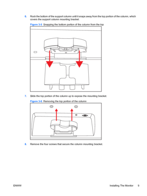 Page 156.Rock the bottom of the support column until it snaps away from the top portion of the column, which
covers the support column mounting bracket.
Figure 3-5  Snapping the bottom portion of the column from the top
7.Slide the top portion of the column up to expose the mounting bracket.
Figure 3-6  Removing the top portion of the column
8.Remove the four screws that secure the column mounting bracket.
ENWWInstalling The Monitor 9
 