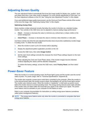 Page 29Adjusting Screen Quality
The auto adjustment feature automatically fine-tunes the image quality for display size, position, clock,
and phase each time a new video mode is displayed. For more precise adjustments of VGA input, run
the Auto Adjustment software on the CD. See Using the Auto Adjustment Function in this chapter.
If you want additional image quality improvement, use the Clock and Clock Phase controls of the monitor
to fine tune the image. See Optimizing Analog Video in this chapter.
Optimizing...