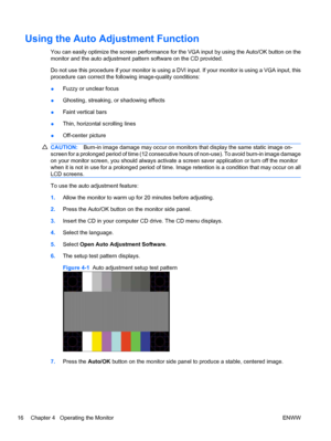 Page 22Using the Auto Adjustment Function
You can easily optimize the screen performance for the VGA input by using the Auto/OK button on the
monitor and the auto adjustment pattern software on the CD provided.
Do not use this procedure if your monitor is using a DVI input. If your monitor is using a VGA input, this
procedure can correct the following image-quality conditions:
●Fuzzy or unclear focus
●Ghosting, streaking, or shadowing effects
●Faint vertical bars
●Thin, horizontal scrolling lines
●Off-center...