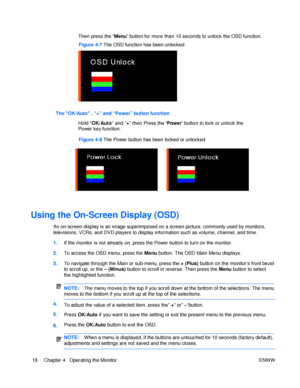 Page 24Using the On-Screen Display (OSD)  
An on-screen display is an image superimposed on a screen picture, commonly used by monitors, televisions, VCRs, and DVD players to display information such as volume, channel, and time. 1. If the monitor is not already on, press the Power button to turn on the monitor. 2. To access the OSD menu, press the Menu button. The OSD Main Menu displays. 3. To navigate through the Main or sub-menu, press the + (Plus) button on the monitor’s front bezel to scroll up, or the –...