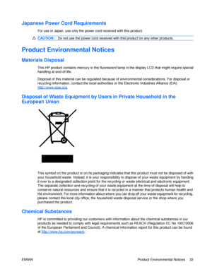 Page 38Japanese Power Cord Requirements  
For use in Japan, use only the power cord received with this product. CAUTION: Do not use the power cord received with this product on any other products. Product Environmental Notices  
Materials Disposal 
 
This HP product contains mercury in the fluorescent lamp in the display LCD that might require special handling at end-of-life. 
Disposal of this material can be regulated because of environmental considerations. For disposal or recycling information, contact the...