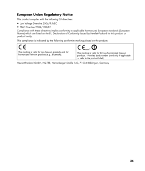 Page 25
European Union Regulatory Notice 
This product complies with the following EU directives: 
Low Voltage Directive 2006/95/EC 
EMC Directive 2004/108/EC 
Compliance with these directives implies conformity to applicable harmonized European standards (European 
Norms) which are listed on the EU Declaration of Conf ormity issued by Hewlett-Packard for this product or 
product family. 
This compliance is indicated by the following  conformity marking placed on the product: 
 
This marking is valid for...