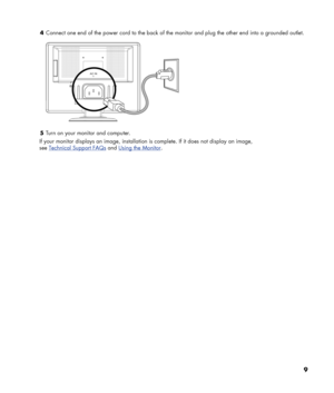 Page 9
4 Connect one end of the power cord to the back of the monitor and plug the other end into a grounded outlet. 
  
5 Turn on your monitor and computer. 
If your monitor displays an image, installation is complete. If it does  not display an image,  
see 
Technical Support FAQs and Using the Monitor. 
9 
 