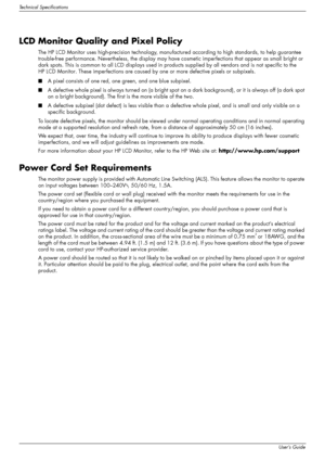 Page 52
Technical Specifications
B–12User’s Guide
LCD Monitor Quality and Pixel Policy 
The HP LCD Monitor uses high-precision technology, manufactured according to high standards, to help guarantee 
trouble-free performance. Nevertheless, the display may have  cosmetic imperfections that appear as small bright or 
dark spots. This is common to all LCD di splays used in products supplied by all vendors and is not specific to the 
HP LCD Monitor. These imperfections are caused by  one or more defective pixels or...