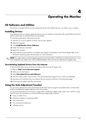 Page 27
User’s Guide4–1
4
Operating the Monitor
CD Software and Utilities
The CD that is included with this monitor contains the drivers and software that you can install on your computer. 
Installing Drivers
If you determine that you need to update the drivers, you ca n install the monitor-driver INF and ICM files from the CD 
(select models only), or download them from the Internet.
To install the monitor-driver software from the CD:
1. Insert the CD in your computer  CD drive. The CD menu appears.
2. Select...