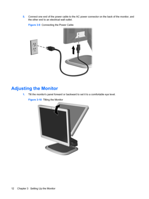 Page 185.Connect one end of the power cable to the AC power connector on the back of the monitor, and
the other end to an electrical wall outlet.
Figure 3-9  Connecting the Power Cable
Adjusting the Monitor
1.Tilt the monitors panel forward or backward to set it to a comfortable eye level.
Figure 3-10  Tilting the Monitor
12 Chapter 3   Setting Up the Monitor
 