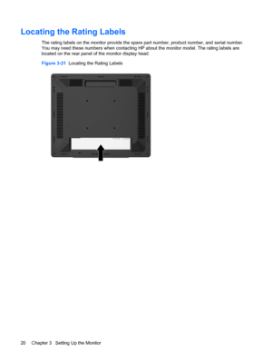 Page 26Locating the Rating Labels
The rating labels on the monitor provide the spare part number, product number, and serial number.
You may need these numbers when contacting HP about the monitor model. The rating labels are
located on the rear panel of the monitor display head.
Figure 3-21  Locating the Rating Labels
20 Chapter 3   Setting Up the Monitor
 