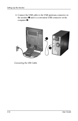 Page 16
Setting Up the Monitor 
4. Connect the USB cable to the USB upstream connector on 
the monitor 1 and to a convenient USB connector on the 
computer 2. 
Connecting the USB Cable 
3–6 User Guide 
 