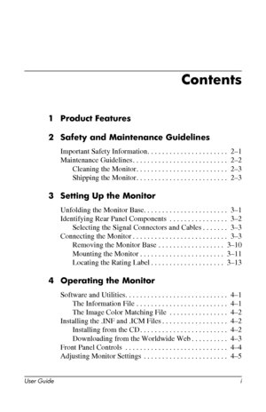 Page 3
Contents

1 Product Features 
2 Safety and Maintenance Guidelines 
Important Safety Information. . . . . . . . . . . . . . . . . . . . . . 2–1 
Maintenance Guidelines. . . . . . . . . . . . . . . . . . . . . . . . . . 2–2 
Cleaning the Monitor. . . . . . . . . . . . . . . . . . . . . . . . . 2–3 
Shipping the Monitor. . . . . . . . . . . . . . . . . . . . . . . . . 2–3 
3 Setting Up the Monitor 
Unfolding the Monitor Base. . . . . . . . . . . . . . . . . . . . . . . 3–1 
Identifying Rear Panel...
