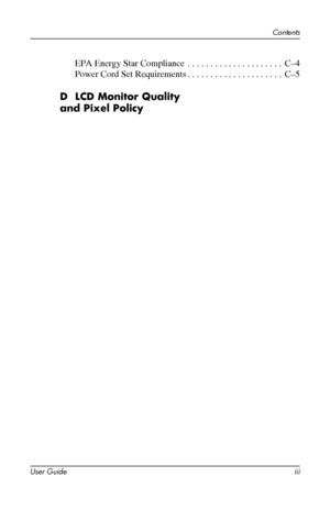 Page 5
Contents 
EPA Energy Star Compliance . . . . . . . . . . . . . . . . . . . . . C–4 
Power Cord Set Requirements. . . . . . . . . . . . . . . . . . . . . C–5 
D LCD Monitor Quality 
and Pixel Policy 
User Guide iii 
 