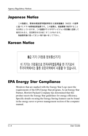 Page 49
Agency Regulatory Notices 
Japanese Notice

Korean Notice

EPA Energy Star Compliance 
Monitors that are marked with the Energy Star Logo meet the 
requirements of the EPA Energy Star program. As an Energy Star 
Partner, Hewlett Packard Company has determined that this 
product meets the Energy Star guidelines for energy efficiency. 
Specific details on using the Energy Saving features can be found 
in the energy saver or power management section of the computer 
manual. 
C–4 User Guide 
 