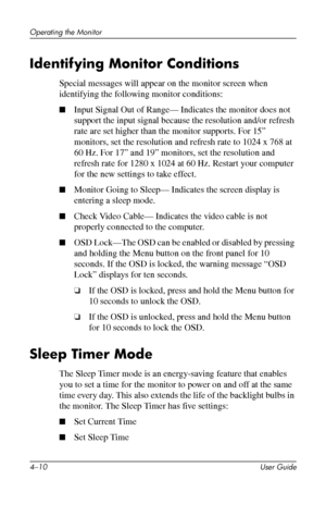 Page 32
Operating the Monitor 
Identifying Monitor Conditions 
Special messages will appear on the monitor screen when 
identifying the following monitor conditions: 
■�Input Signal Out of Range— Indicates the monitor does not 
support the input signal because the resolution and/or refresh 
rate are set higher than the monitor supports. For 15” 
monitors, set the resolution and refresh rate to 1024 x 768 at 
60 Hz. For 17” and 19” monitors, set the resolution and 
refresh rate for 1280 x 1024 at 60 Hz. Restart...