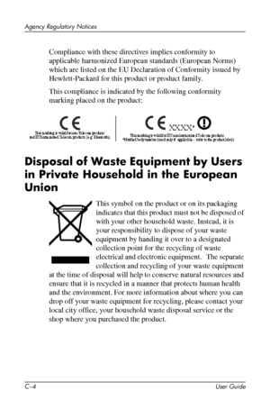 Page 56
 
Agency Regulatory Notices 
Compliance with these directives implies conformity to 
applicable harmonized European standards (European Norms) 
which are listed on the EU Declaration of Conformity issued by 
Hewlett-Packard for this product or product family. 
This compliance is indicated by the following conformity 
marking placed on the product: 
Disposal of Waste Equipment by Users 
in Private Household in the European 
Union 
This symbol on the product or on its packaging 
indicates that this...