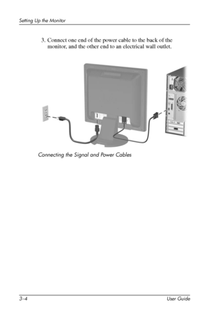 Page 18
Setting Up the Monitor 
3. Connect one end of the power cable to the back of the 
monitor, and the other end to an electrical wall outlet. 
Connecting the Signal and Power Cables 
3–4 User Guide 
 