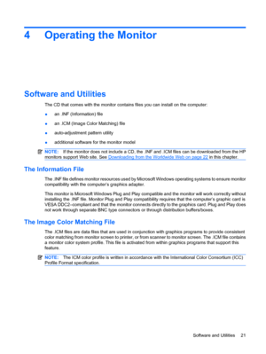 Page 274 Operating the Monitor
Software and Utilities
The CD that comes with the monitor contains files you can install on the computer:
●an .INF (Information) file
●an .ICM (Image Color Matching) file
●auto-adjustment pattern utility
●additional software for the monitor model
NOTE:If the monitor does not include a CD, the .INF and .ICM files can be downloaded from the HP
monitors support Web site. See 
Downloading from the Worldwide Web on page 22 in this chapter.
The Information File
The .INF file defines...