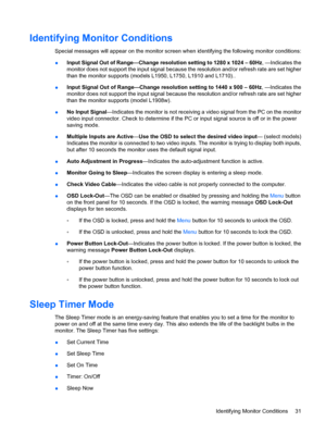 Page 37Identifying Monitor Conditions
Special messages will appear on the monitor screen when identifying the following monitor conditions:
●Input Signal Out of Range—Change resolution setting to 1280 x 1024 – 60Hz, —Indicates the
monitor does not support the input signal because the resolution and/or refresh rate are set higher
than the monitor supports (models L1950, L1750, L1910 and L1710)..
●Input Signal Out of Range—Change resolution setting to 1440 x 900 – 60Hz, —Indicates the
monitor does not support the...