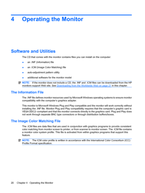 Page 284 Operating the Monitor
Software and Utilities
The CD that comes with the monitor contains files you can install on the computer:
●an .INF (Information) file
●an .ICM (Image Color Matching) file
●auto-adjustment pattern utility
●additional software for the monitor model
NOTE:If the monitor does not include a CD, the .INF and .ICM files can be downloaded from the HP
monitors support Web site. See 
Downloading from the Worldwide Web on page 21 in this chapter.
The Information File
The .INF file defines...