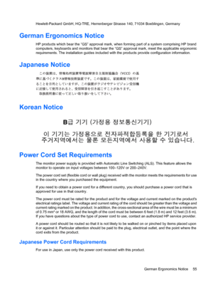 Page 63Hewlett-Packard GmbH, HQ-TRE, Herrenberger Strasse 140, 71034 Boeblingen, Germany
German Ergonomics Notice
HP products which bear the “GS” approval mark, when forming part of a system comprising HP brand
computers, keyboards and monitors that bear the “GS” approval mark, meet the applicable ergonomic
requirements. The installation guides included with the products provide configuration information.
Japanese Notice
Korean Notice
Power Cord Set Requirements
The monitor power supply is provided with...
