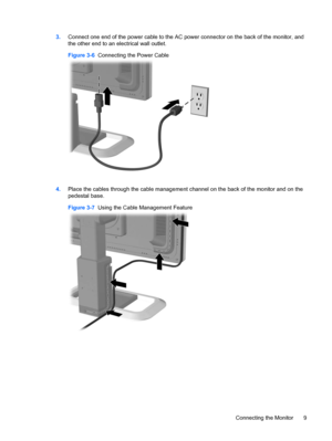 Page 173.Connect one end of the power cable to the AC power connector on the back of the monitor, and
the other end to an electrical wall outlet.
Figure 3-6  Connecting the Power Cable
4.Place the cables through the cable management channel on the back of the monitor and on the
pedestal base.
Figure 3-7  Using the Cable Management Feature
Connecting the Monitor 9
 