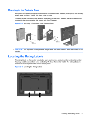 Page 25Mounting to the Pedestal Base
An optional HP Quick Release can be attached to the pedestal base. It allows you to quickly and securely
attach some models of the HP thin client to the monitor.
To mount an HP thin client to the pedestal base using the HP Quick Release, follow the instructions
provided in the documentation that comes with Quick Release.
Figure 3-18  Mounting a Thin Client to the Pedestal Base
CAUTION:It is important to verify that the weight of the thin client does not affect the stability...