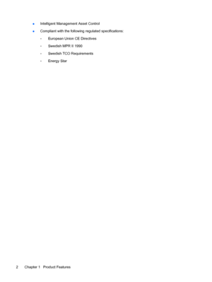 Page 10●Intelligent Management Asset Control
●Compliant with the following regulated specifications:
◦European Union CE Directives
◦Swedish MPR II 1990
◦Swedish TCO Requirements
◦Energy Star
2 Chapter 1   Product Features
 