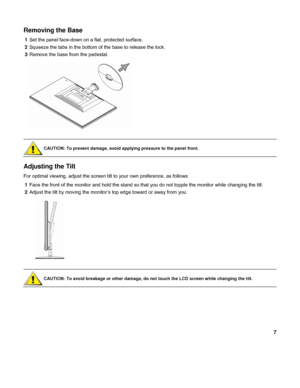 Page 77 
Removing the Base 
1 Set the panel face-down on a flat, protected surface. 
2 Squeeze the tabs in the bottom of the base to release the lock. 
3 Remove the base from the pedestal. 
 
 
 
 
CAUTION: To prevent damage, avoid applying pressure to the panel front. 
 
Adjusting the Tilt 
For optimal viewing, adjust the screen tilt to your own preference, as follows: 
1 Face the front of the monitor and hold the stand so that you do not topple the monitor while changing the tilt. 
2 Adjust the tilt by...