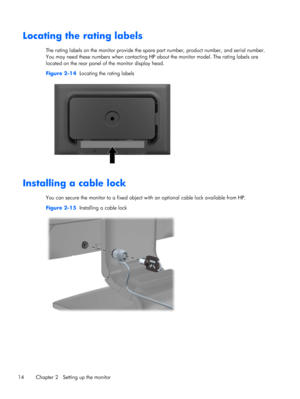 Page 20Locating the rating labels
The rating labels on the monitor provide the spare part number, product number, and serial number.
You may need these numbers when contacting HP about the monitor model. The rating labels are
located on the rear panel of the monitor display head.
Figure 2-14  Locating the rating labels
Installing a cable lock
You can secure the monitor to a fixed object with an optional cable lock available from HP.
Figure 2-15  Installing a cable lock
14 Chapter 2   Setting up the monitor
 