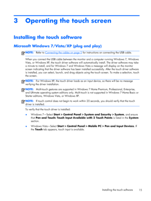 Page 213 Operating the touch screen
Installing the touch software
Microsoft Windows 7/Vista/XP (plug and play)
NOTE:Refer to Connecting the cables on page 5 for instructions on connecting the USB cable.
When you connect the USB cable between the monitor and a computer running Windows 7, Windows
Vista, or Windows XP, the touch driver software will automatically install. The driver software may take
a minute to install, and for Windows 7 and Windows Vista a message will display on the monitor
screen indicating...