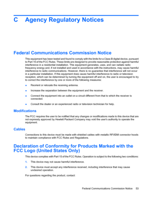 Page 61C Agency Regulatory Notices
Federal Communications Commission Notice
This equipment has been tested and found to comply with the limits for a Class B digital device, pursuant
to Part 15 of the FCC Rules. These limits are designed to provide reasonable protection against harmful
interference in a residential installation. This equipment generates, uses, and can radiate radio
frequency energy and, if not installed and used in accordance with the instructions, may cause harmful
interference to radio...