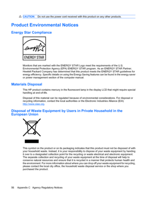 Page 64CAUTION:Do not use the power cord received with this product on any other products.
Product Environmental Notices
Energy Star Compliance
Monitors that are marked with the ENERGY STAR Logo meet the requirements of the U.S.
Environmental Protection Agency (EPA) ENERGY STAR program. As an ENERGY STAR Partner,
Hewlett Packard Company has determined that this product meets the ENERGY STAR guidelines for
energy efficiency. Specific details on using the Energy Saving features can be found in the energy saver
or...