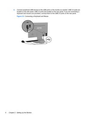Page 124.Connect peripheral USB devices to the USB ports on the monitor as needed. USB 3.0 ports are
located on the side panel. USB 2.0 ports are located on the rear panel. If you are connecting a
keyboard and mouse (not provided), connect them to the USB 2.0 ports on the rear panel.
Figure 2-5  Connecting a Keyboard and Mouse
6 Chapter 2   Setting Up the Monitor
 