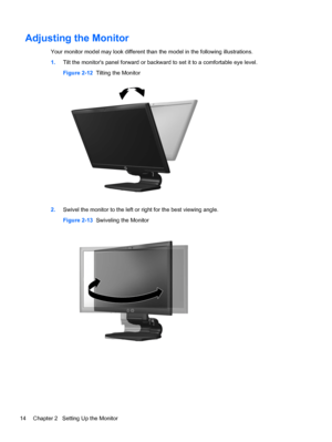 Page 20Adjusting the Monitor
Your monitor model may look different than the model in the following illustrations.
1.Tilt the monitors panel forward or backward to set it to a comfortable eye level.
Figure 2-12  Tilting the Monitor
2.Swivel the monitor to the left or right for the best viewing angle.
Figure 2-13  Swiveling the Monitor
14 Chapter 2   Setting Up the Monitor
 