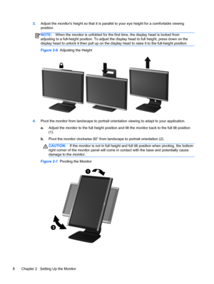 Page 143.Adjust the monitors height so that it is parallel to your eye height for a comfortable viewing
position.
NOTE:When the monitor is unfolded for the first time, the display head is locked from
adjusting to a full-height position. To adjust the display head to full height, press down on the
display head to unlock it then pull up on the display head to raise it to the full-height position.
Figure 2-6  Adjusting the Height
4.Pivot the monitor from landscape to portrait orientation viewing to adapt to your...