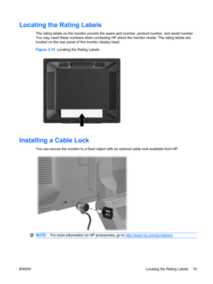 Page 23Locating the Rating Labels
The rating labels on the monitor provide the spare part number, product number, and serial number.
You may need these numbers when contacting HP about the monitor model. The rating labels are
located on the rear panel of the monitor display head.
Figure 3-14  Locating the Rating Labels
Installing a Cable Lock
You can secure the monitor to a fixed object with an optional cable lock available from HP.
NOTE:For more information on HP accessories, go to...