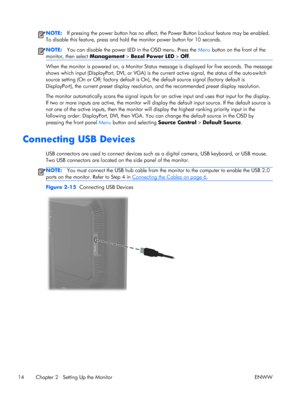 Page 20NOTE:If pressing the power button has no effect, the Power Button Lockout feature may be enabled.
To disable this feature, press and hold the monitor power button for 10 seconds.
NOTE:You can disable the power LED in the OSD menu. Press the Menu button on the front of the
monitor, then select Management > Bezel Power LED > Off.
When the monitor is powered on, a Monitor Status message is displayed for five seconds. The message
shows which input (DisplayPort, DVI, or VGA) is the current active signal, the...