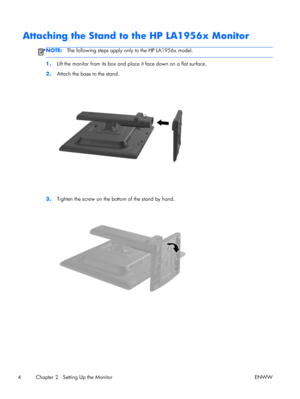 Page 10Attaching the Stand to the HP LA1956x Monitor
NOTE:The following steps apply only to the HP LA1956x model.
1.Lift the monitor from its box and place it face down on a flat surface.
2.Attach the base to the stand.
3.Tighten the screw on the bottom of the stand by hand.
4 Chapter 2   Setting Up the Monitor ENWW
 