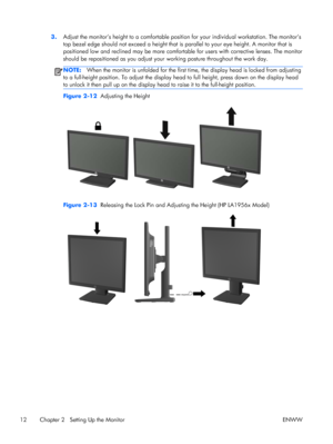 Page 183.Adjust the monitor’s height to a comfortable position for your individual workstation. The monitor’s
top bezel edge should not exceed a height that is parallel to your eye height. A monitor that is
positioned low and reclined may be more comfortable for users with corrective lenses. The monitor
should be repositioned as you adjust your working posture throughout the work day.
NOTE:When the monitor is unfolded for the first time, the display head is locked from adjusting
to a full-height position. To...