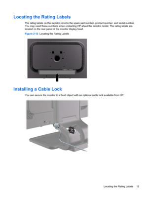 Page 19Locating the Rating Labels
The rating labels on the monitor provide the spare part number, product number, and serial number.
You may need these numbers when contacting HP about the monitor model. The rating labels are
located on the rear panel of the monitor display head.
Figure 2-12  Locating the Rating Labels
Installing a Cable Lock
You can secure the monitor to a fixed object with an optional cable lock available from HP.
Locating the Rating Labels 13
 